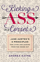 Kicking ass in a corset : Jane Austen's 6 principles for living and leading from the inside out