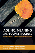 Ageing, meaning and social structure : connecting critical and humanistic gerontology