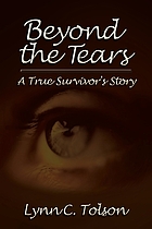 Beyond the tears : a true survivor's story