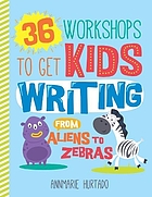 36 workshops to get kids writing : from aliens to zebras