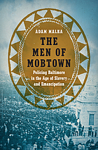 The men of Mobtown : policing Baltimore in the age of slavery and emancipation