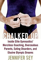 Chalked up : inside elite gymnastics' merciless coaching, overzealous parents, eating disorders, and elisuve Olympic dreams.
