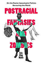 Postracial fantasies and zombies : on the racist apocalyptic politics devouring the world
