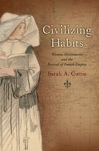 Civilizing habits : women missionaries and the revival of French empire