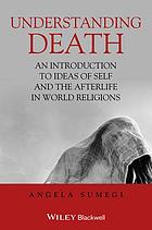 Understanding death : an introduction to ideas of self and the afterlife in world religions