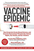 Vaccine epidemic : how corporate greed, biased science, and coercive government threaten our human rights, our health, and our children