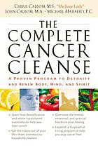 The complete cancer cleanse : a proven program to detoxify and renew body, mind, and spirit