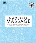 Complete massage : all the techniques, disciplines, and skills you need to massage for wellness