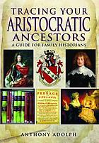 Tracing your aristocratic ancestors - a guide for family historians.