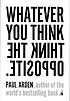 Whatever you think think the opposite by  Paul Arden 