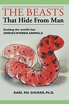 The beasts that hide from man : seeking the world's last undiscovered animals