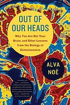 Out of our heads : why you are not your brain, and other lessons from the biology of consciousness