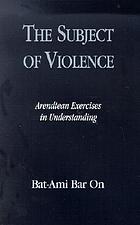 The subject of violence : Arendtean exercises in understanding