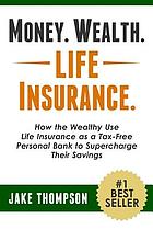 Money. Wealth. Life insurance : how the wealthy use life insurance as a tax-free personal bank to supercharge their savings
