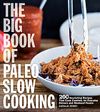 The Big Book of Paleo Slow Cooking : 200 Nourishing Recipes That Cook Carefree, for Everyday Dinners and Weekend Feasts.