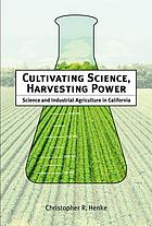 Cultivating Science, Harvesting Power: Science and Industrial Agriculture in California (Inside technology)