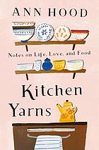 Kitchen yarns : notes on life, love, and food