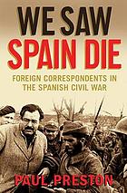 We saw Spain die : foreign correspondents in The Spanish Civil War