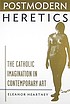Postmodern heretics : the Catholic imagination... by Eleanor Heartney