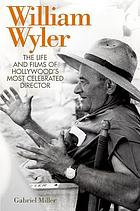 William Wyler : the life and films of Hollywood's most celebrated director