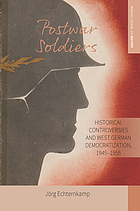 Postwar soldiers : historical controversies and West German democratization, 1945-1955