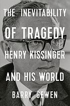 The inevitability of tragedy : Henry Kissinger and his world
