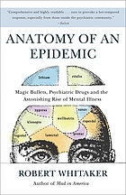 Anatomy of an epidemic : magic bullets, psychiatric drugs, and the astonishing rise of mental illness in America