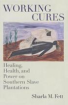 Working cures : healing, health, and power on southern slave plantations