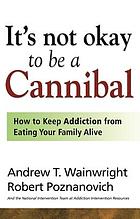 It's not okay to be a cannibal : how to keep addiction from eating your family alive