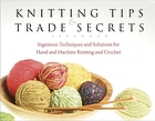 Knitting tips and trade secrets : ingenious techniques and solutions for hand and machine knitting and crochet