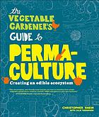 The vegetable gardener's guide to permaculture : creating an edible ecosystem