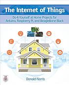 The Internet of Things : do-it-yourself at home projects for Arduino, Raspberry Pi and BeagleBone Black