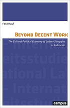 Beyond Decent Work : the Cultural Political Economy of Labour Struggles in Indonesia