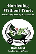 Gardening without work : for the aging, the busy and the indolent