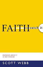 Faith-catch it : knowing about it is not enough.