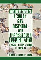 The handbook of lesbian, gay, bisexual, and transgender public health : a practitioner's guide to service