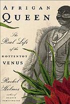 African queen : the real life of the Hottentot Venus