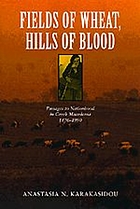 Fields of wheat, hills of blood : passages to nationhood in Greek Macedonia, 1870-1990