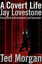 A covert life : Jay Lovestone, communist, anti-communist, and spymaster