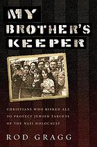 My brother's keeper : Christians who risked all to protect Jewish targets of the Nazi Holocaust
