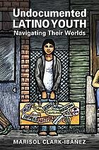 Undocumented Latino Youth: Navigating their worlds