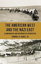 The American West and the Nazi East a comparative and interpretive perspective