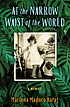 At the narrow waist of the world : a memoir by  Marlena Maduro Baraf 