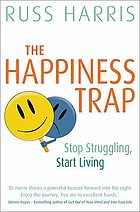 The happiness trap : based on ACT - a revolutionary mindfulness-based programme for overcoming stress, anxiety and depression