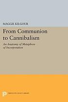 From communion to cannibalism : an anatomy of metaphors of incorporation