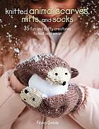 Knitted animal scarves, mitts and socks : 35 fun and fluffy creatures to knit and wear