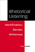 Rhetorical listening : identification, gender,... by Krista Ratcliffe