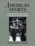 American sports: from the age of folk games to... by Benjamin G Rader