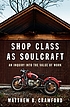 Shop class as soulcraft : an inquiry into the... by  Matthew B Crawford 