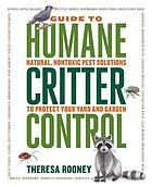 The Guide to Humane Critter Control : Natural, Nontoxic Pest Solutions to Protect Your Yard and Garden.